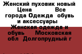 Женский пуховик новый › Цена ­ 6 000 - Все города Одежда, обувь и аксессуары » Женская одежда и обувь   . Московская обл.,Долгопрудный г.